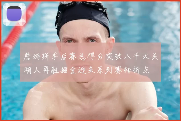 詹姆斯季后赛总得分突破八千大关湖人再胜掘金迎来系列赛转折点