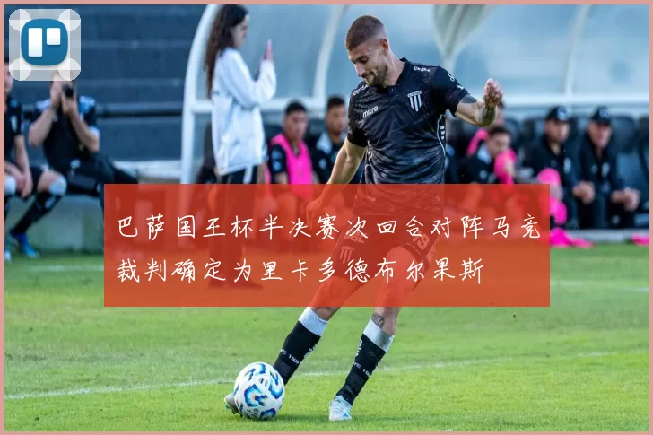 巴萨国王杯半决赛次回合对阵马竞裁判确定为里卡多德布尔果斯