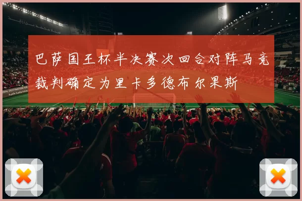 巴萨国王杯半决赛次回合对阵马竞裁判确定为里卡多德布尔果斯