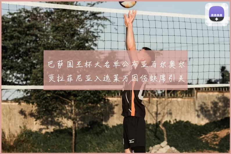 巴萨国王杯大名单公布亚马尔奥尔莫拉菲尼亚入选莱万因伤缺席引关注