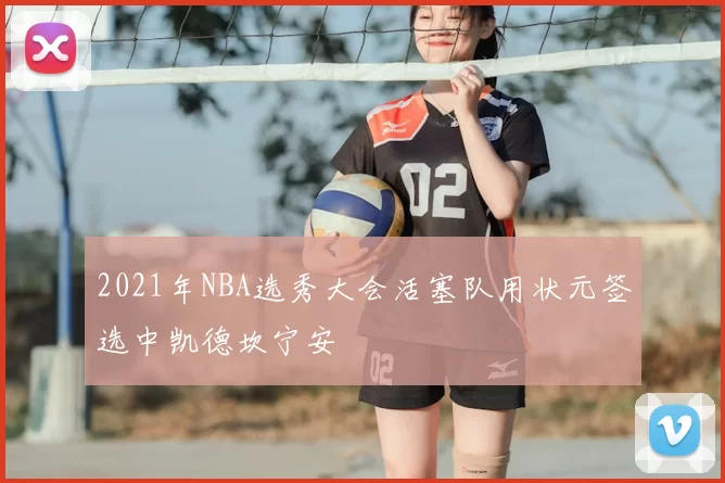 2021年NBA选秀大会活塞队用状元签选中凯德坎宁安