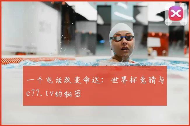一个电话改变命运:世界杯竞猜与c77.tv的秘密