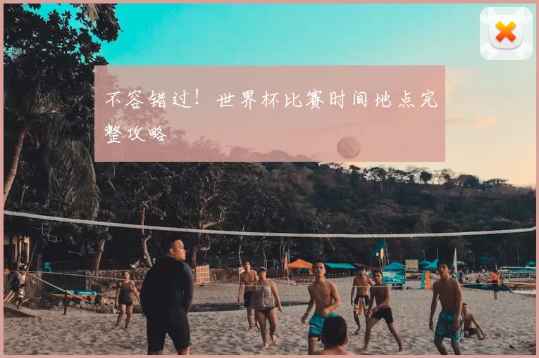 不容错过!世界杯比赛时间地点完整攻略