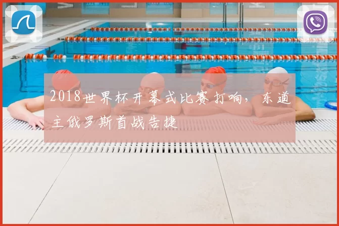 2018世界杯开幕式比赛打响,东道主俄罗斯首战告捷